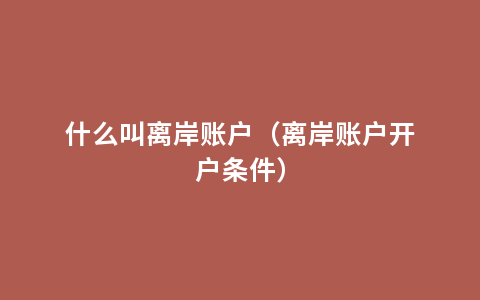 什么叫离岸账户（离岸账户开户条件）