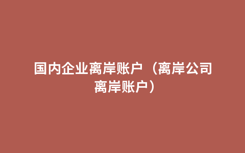 国内企业离岸账户（离岸公司 离岸账户）