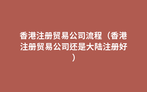 香港注册贸易公司流程（香港注册贸易公司还是大陆注册好）