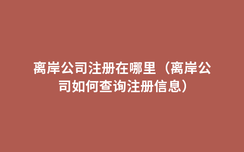 离岸公司注册在哪里（离岸公司如何查询注册信息）