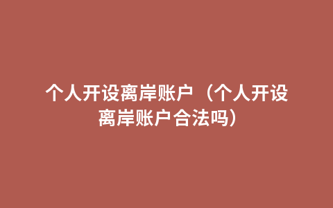 个人开设离岸账户（个人开设离岸账户合法吗）