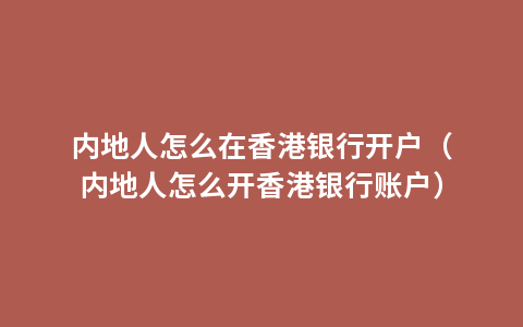 内地人怎么在香港银行开户（内地人怎么开香港银行账户）