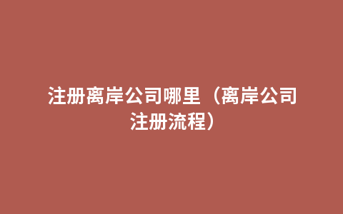 注册离岸公司哪里（离岸公司注册流程）