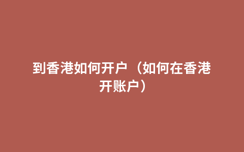 到香港如何开户（如何在香港开账户）