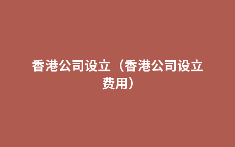 香港公司设立（香港公司设立费用）