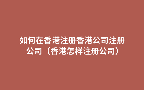 如何在香港注册香港公司注册公司（香港怎样注册公司）