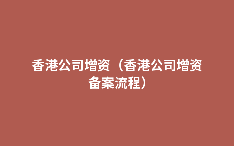 香港公司增资（香港公司增资备案流程）