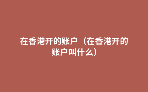 在香港开的账户（在香港开的账户叫什么）