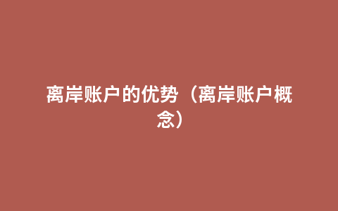 离岸账户的优势（离岸账户概念）