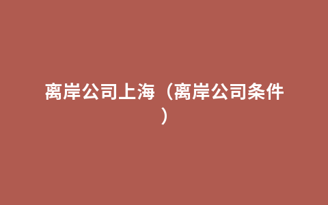 离岸公司上海（离岸公司条件）