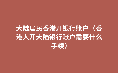 大陆居民香港开银行账户（香港人开大陆银行账户需要什么手续）