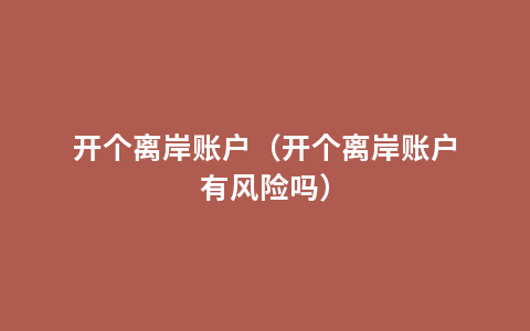 开个离岸账户（开个离岸账户有风险吗）