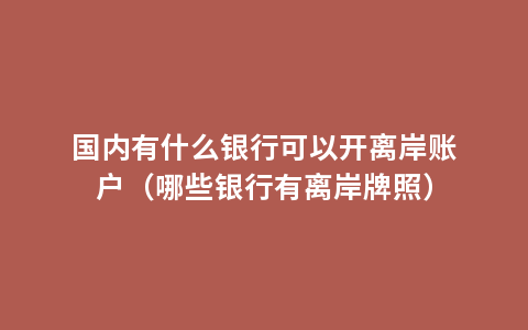 国内有什么银行可以开离岸账户（哪些银行有离岸牌照）