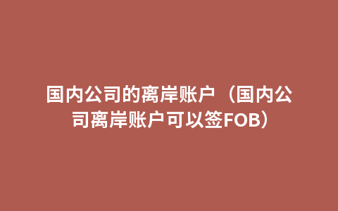 国内公司的离岸账户（国内公司离岸账户可以签FOB）