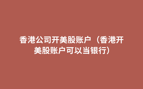 香港公司开美股账户（香港开美股账户可以当银行）