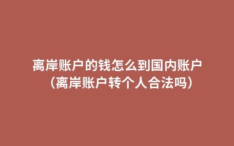 离岸账户的钱怎么到国内账户（离岸账户转个人合法吗）