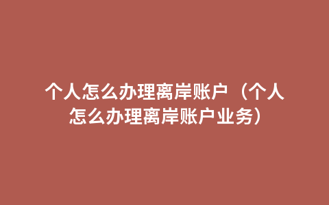 个人怎么办理离岸账户（个人怎么办理离岸账户业务）