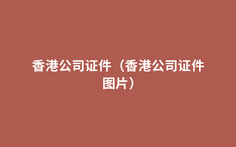 香港公司证件（香港公司证件图片）