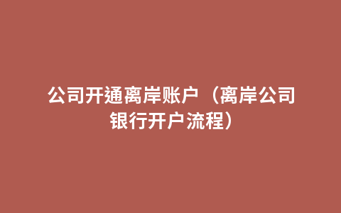 公司开通离岸账户（离岸公司银行开户流程）