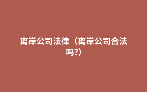 离岸公司法律（离岸公司合法吗?）