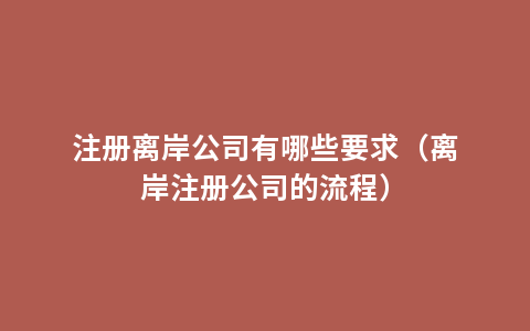 注册离岸公司有哪些要求（离岸注册公司的流程）