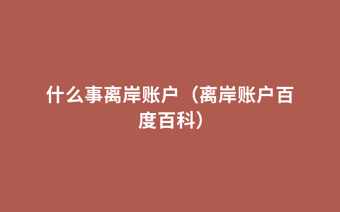 什么事离岸账户（离岸账户百度百科）