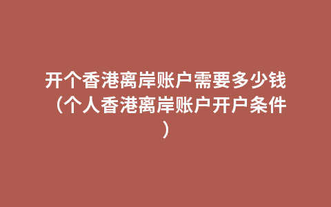 开个香港离岸账户需要多少钱（个人香港离岸账户开户条件）
