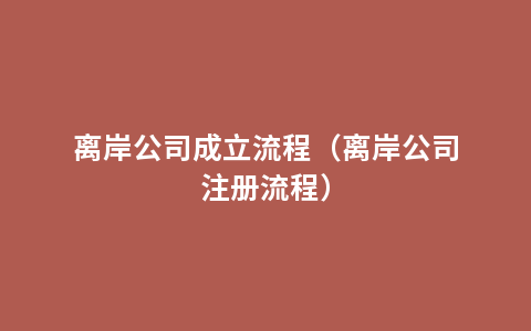 离岸公司成立流程（离岸公司注册流程）