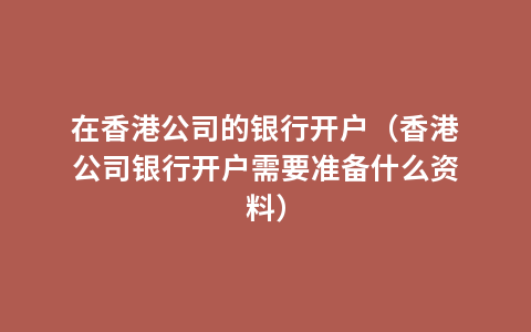 在香港公司的银行开户（香港公司银行开户需要准备什么资料）