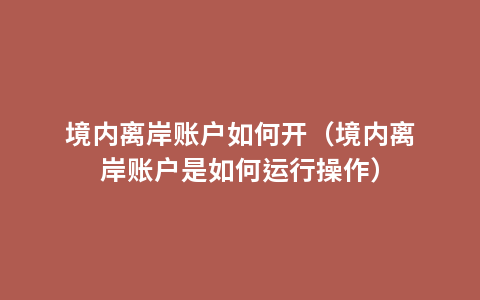 境内离岸账户如何开（境内离岸账户是如何运行操作）