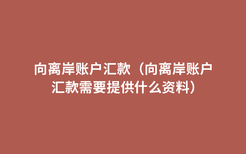 向离岸账户汇款（向离岸账户汇款需要提供什么资料）