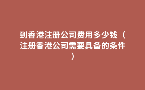 到香港注册公司费用多少钱（注册香港公司需要具备的条件）