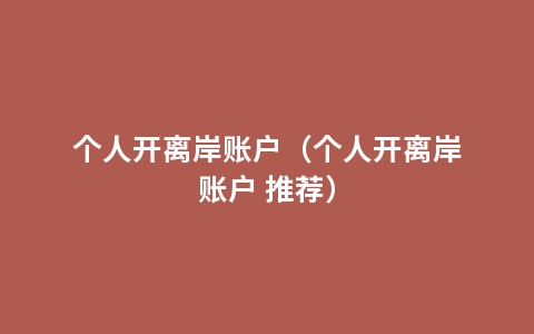 个人开离岸账户（个人开离岸账户 推荐）