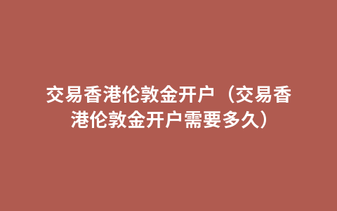 交易香港伦敦金开户（交易香港伦敦金开户需要多久）