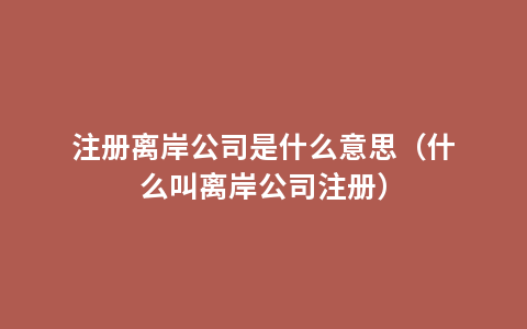 注册离岸公司是什么意思（什么叫离岸公司注册）