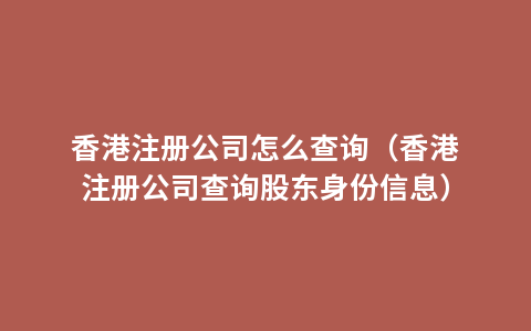 香港注册公司怎么查询（香港注册公司查询股东身份信息）