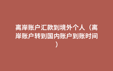 离岸账户汇款到境外个人（离岸账户转到国内账户到账时间）