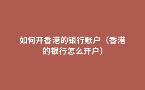如何开香港的银行账户（香港的银行怎么开户）