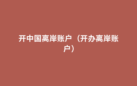 开中国离岸账户（开办离岸账户）