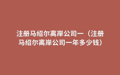 注册马绍尔离岸公司一（注册马绍尔离岸公司一年多少钱）