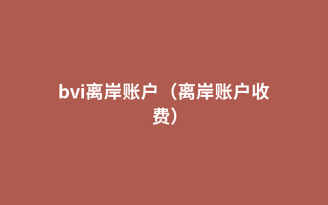 bvi离岸账户（离岸账户收费）