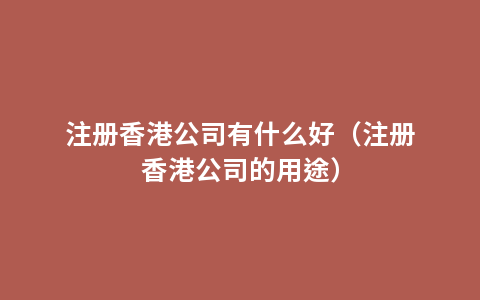 注册香港公司有什么好（注册香港公司的用途）