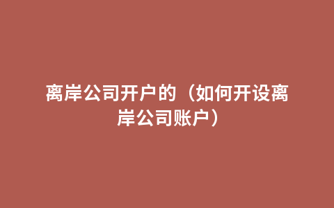 离岸公司开户的（如何开设离岸公司账户）