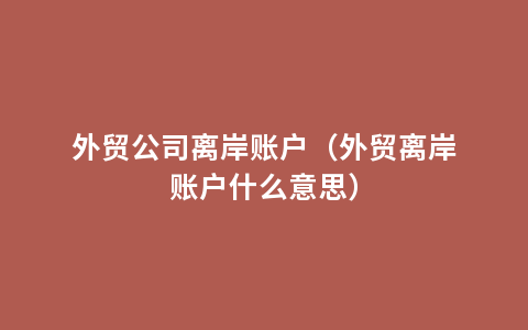 外贸公司离岸账户（外贸离岸账户什么意思）