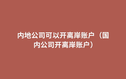 内地公司可以开离岸账户（国内公司开离岸账户）