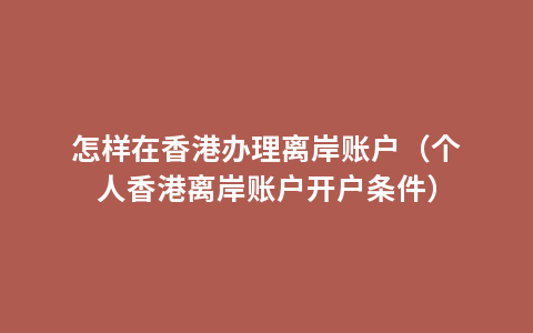 怎样在香港办理离岸账户（个人香港离岸账户开户条件）