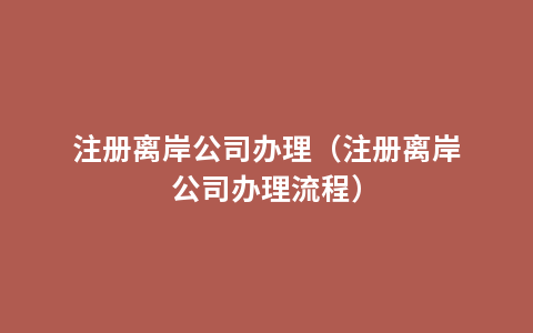 注册离岸公司办理（注册离岸公司办理流程）