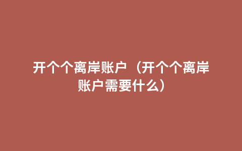 开个个离岸账户（开个个离岸账户需要什么）