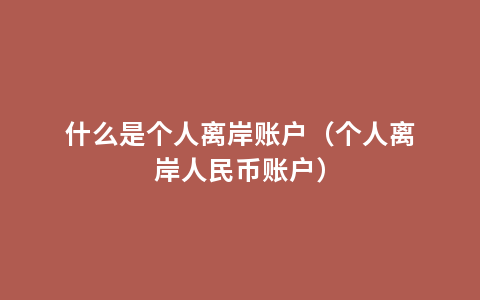 什么是个人离岸账户（个人离岸人民币账户）