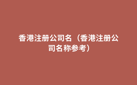 香港注册公司名（香港注册公司名称参考）